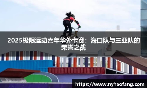 2025极限运动嘉年华外卡赛：海口队与三亚队的荣誉之战
