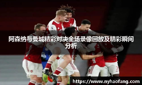 阿森纳与曼城精彩对决全场录像回放及精彩瞬间分析