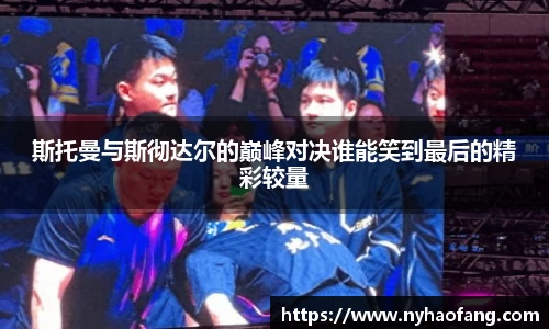 斯托曼与斯彻达尔的巅峰对决谁能笑到最后的精彩较量