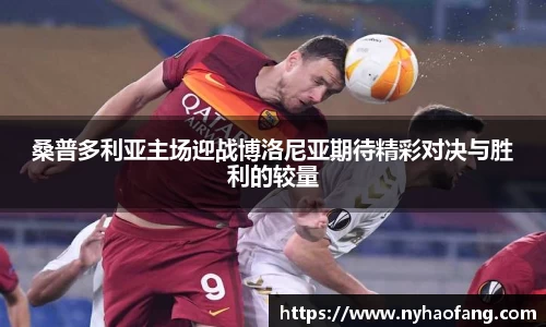 桑普多利亚主场迎战博洛尼亚期待精彩对决与胜利的较量