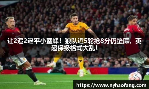 让2追2逼平小蜜蜂！狼队近5轮抢8分仍垫底，英超保级格式大乱！